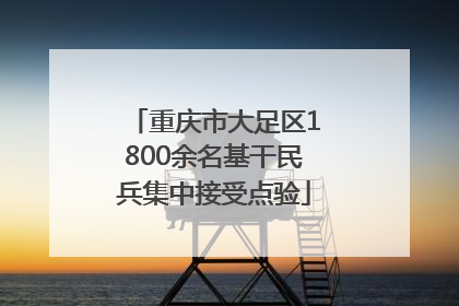 重庆市大足区1800余名基干民兵集中接受点验
