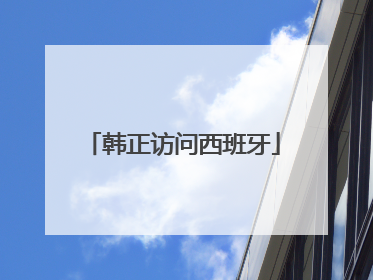 韩正访问西班牙