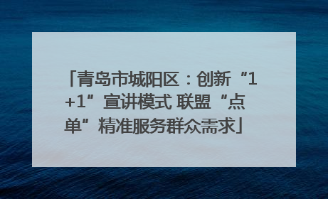 青岛市城阳区：创新“1+1”宣讲模式 联盟“点单”精准服务群众需求
