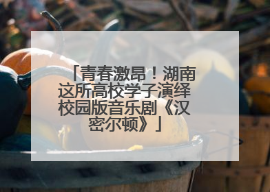 青春激昂！湖南这所高校学子演绎校园版音乐剧《汉密尔顿》