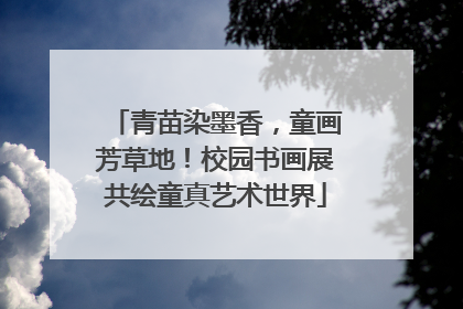 青苗染墨香，童画芳草地！校园书画展共绘童真艺术世界