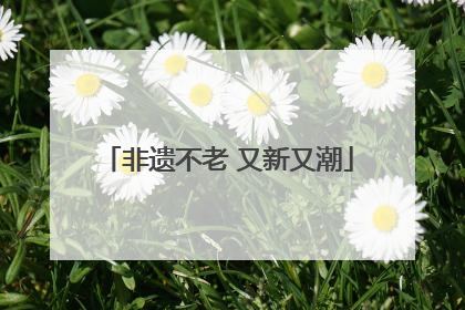 非遗不老 又新又潮