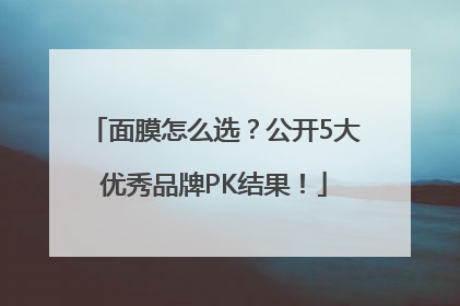面膜怎么选？公开5大优秀品牌PK结果！