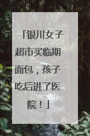 银川女子超市买临期面包，孩子吃后进了医院！