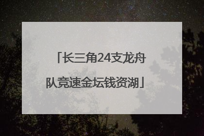 长三角24支龙舟队竞速金坛钱资湖