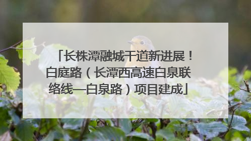长株潭融城干道新进展！白庭路（长潭西高速白泉联络线—白泉路）项目建成