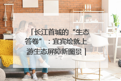 长江首城的“生态答卷”：宜宾绘就上游生态屏障新图景｜中华环保世纪行