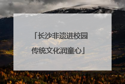 长沙非遗进校园 传统文化润童心