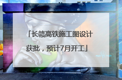 长赣高铁施工图设计获批，预计7月开工