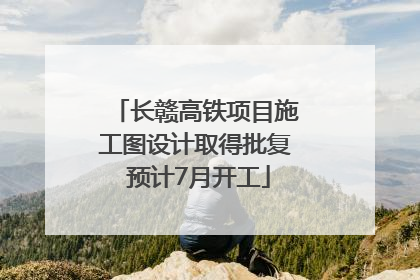 长赣高铁项目施工图设计取得批复 预计7月开工