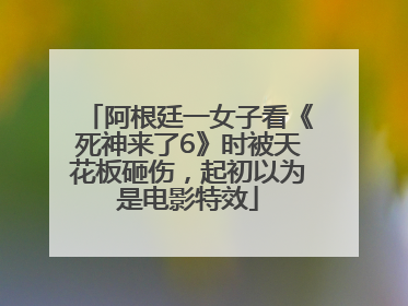 阿根廷一女子看《死神来了6》时被天花板砸伤，起初以为是电影特效