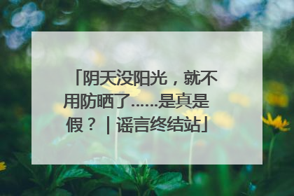 阴天没阳光，就不用防晒了……是真是假？｜谣言终结站