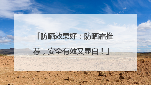防晒效果好：防晒霜推荐，安全有效又显白！