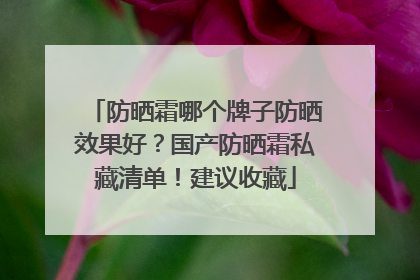 防晒霜哪个牌子防晒效果好？国产防晒霜私藏清单！建议收藏
