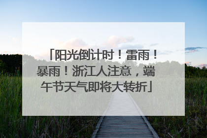 阳光倒计时！雷雨！暴雨！浙江人注意，端午节天气即将大转折
