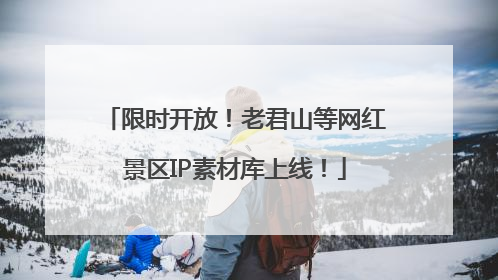 限时开放！老君山等网红景区IP素材库上线！