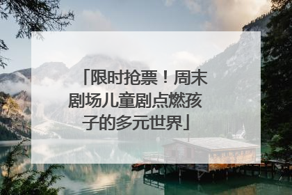 限时抢票！周末剧场儿童剧点燃孩子的多元世界