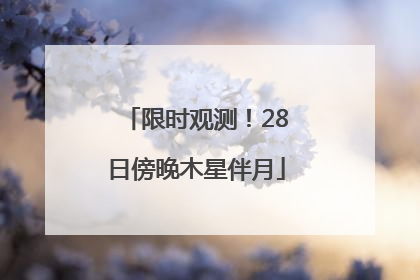 限时观测！28日傍晚木星伴月