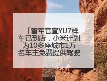 雷军官宣YU7样车已到店，小米计划为10多座城市1万名车主免费提供驾驶培训服务