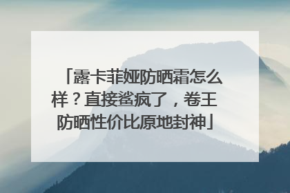 露卡菲娅防晒霜怎么样？直接鲨疯了，卷王防晒性价比原地封神