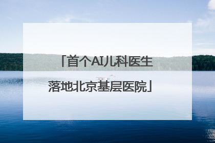 首个AI儿科医生落地北京基层医院