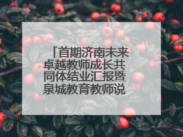 首期济南未来卓越教师成长共同体结业汇报暨泉城教育教师说活动顺利举行