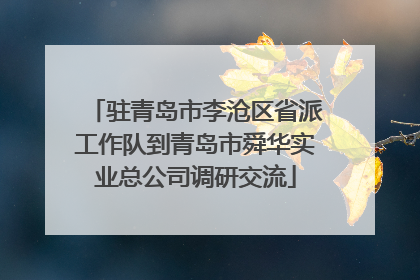 驻青岛市李沧区省派工作队到青岛市舜华实业总公司调研交流