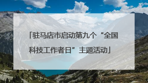驻马店市启动第九个“全国科技工作者日”主题活动