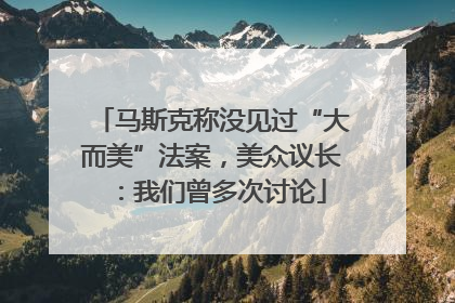 马斯克称没见过“大而美”法案，美众议长：我们曾多次讨论