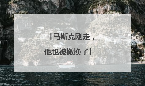 马斯克刚走，他也被撤换了