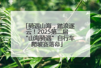 骑遇山海，踏浪逐云！2025第二届“山海骑遇”自行车爬坡赛落幕