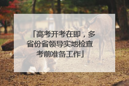 高考开考在即，多省份省领导实地检查考前准备工作