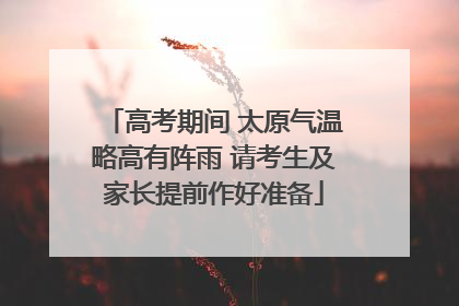 高考期间 太原气温略高有阵雨 请考生及家长提前作好准备