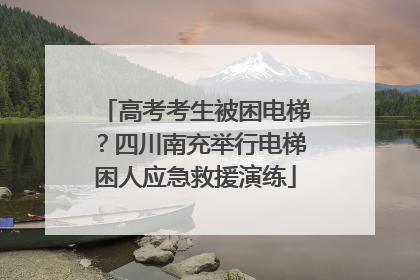 高考考生被困电梯？四川南充举行电梯困人应急救援演练