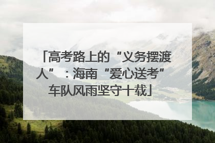 高考路上的“义务摆渡人”：海南“爱心送考”车队风雨坚守十载