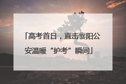 高考首日，直击襄阳公安温暖“护考”瞬间