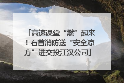 高速课堂“燃”起来！石首消防送“安全凉方”进交投江汉公司