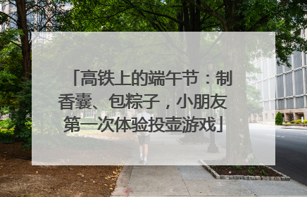 高铁上的端午节：制香囊、包粽子，小朋友第一次体验投壶游戏