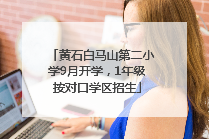 黄石白马山第二小学9月开学，1年级按对口学区招生