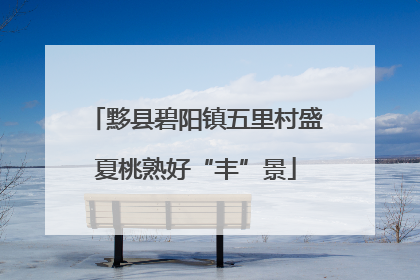 黟县碧阳镇五里村盛夏桃熟好“丰”景
