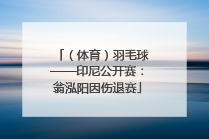（体育）羽毛球——印尼公开赛：翁泓阳因伤退赛
