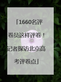 1660名评卷员这样评卷！记者探访北京高考评卷点