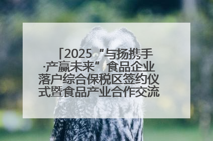 2025“与扬携手·产赢未来”食品企业落户综合保税区签约仪式暨食品产业合作交流对接会成功举办