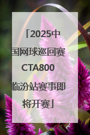 2025中国网球巡回赛CTA800临汾站赛事即将开赛