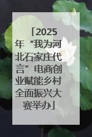 2025年“我为河北石家庄代言”电商创业赋能乡村全面振兴大赛举办