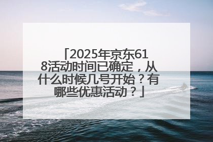 2025年京东618活动时间已确定，从什么时候几号开始？有哪些优惠活动？