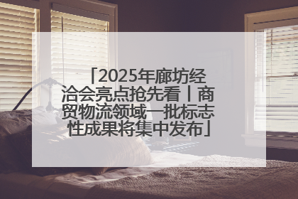 2025年廊坊经洽会亮点抢先看丨商贸物流领域一批标志性成果将集中发布