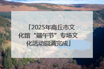 2025年商丘市文化馆“端午节”专场文化活动圆满完成