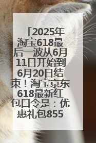 2025年淘宝618最后一波从6月11日开始到6月20日结束！淘宝京东618最新红包口令是：优惠礼包855