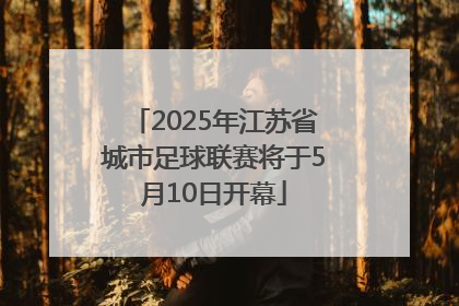 2025年江苏省城市足球联赛将于5月10日开幕